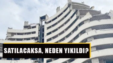 Satılacaksa, neden yıkıldı?