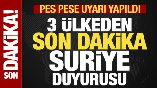 Son dakika: 3 ülkeden vatandaşlarına son dakika Suriye çağrısı! Peş peşe uyarı