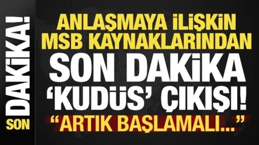 Son dakika: Anlaşmaya ilişkin MSB kaynaklarından 'Kudüs' çıkışı: Artık başlanmalı...