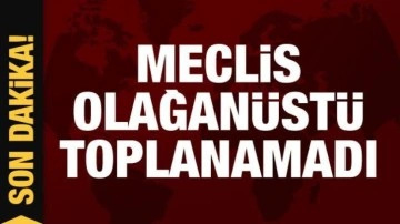 Son Dakika: Meclis olağanüstü toplanamadı