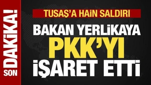 Son dakika: TUSAŞ'a hain terör saldırısı! Bakan Yerlikaya PKK'yı işaret etti