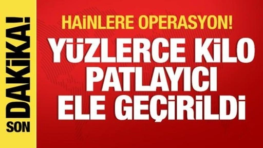 Son dakika: Yüzlerce kilo patlayıcı ele geçirildi!