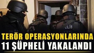 Terör operasyonlarında 11 şüpheli yakalandı