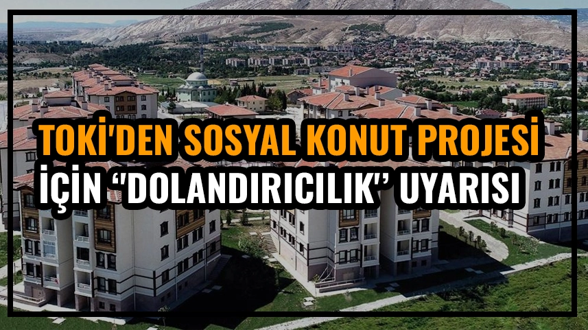 TOKİ'den sosyal konut projesine başvuranlara &quot;dolandırıcılık&quot; uyarısı