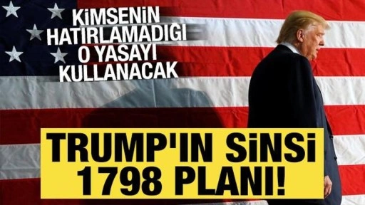 Trump'ın sinsi 1798 planı! Bu yasayı çok az kişi biliyor