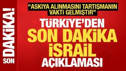 Türkiye'den son dakika İsrail açıklaması: Askıya alınmasını tartışmanın vakti gelmiştir