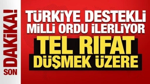 Türkiye destekli milli ordu ilerliyor: Tel Rıfat düşmek üzere!