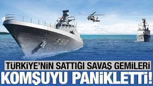 Türkiye'nin sattığı savaş gemileri Komşuyu panikletti!