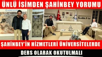 Ünlü isimden Şahinbey yorumu; “Şahinbey’in hizmetleri Üniversitelerde ders olarak okutulmalı.”