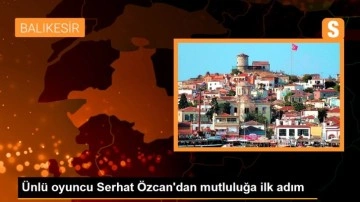 Ünlü oyuncu Serhat Özcan'dan mutluluğa ilk adım