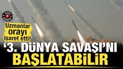 Uzmanlar orayı işaret etti! 3. Dünya Savaşı'nı başlatabilir