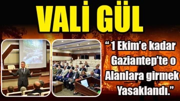 Vali Gül;  “ 1 Ekim’e kadar Gaziantep’te o alanlara girmek yasaklandı.”