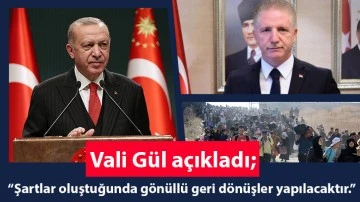 Vali Gül açıkladı; “Şartlar oluştuğunda gönüllü geri dönüşler yapılacaktır.”