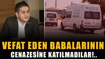 Vefat eden babalarının cenazesine katılmadılar!..